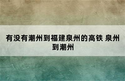 有没有潮州到福建泉州的高铁 泉州到潮州